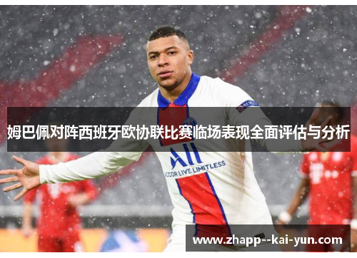 姆巴佩对阵西班牙欧协联比赛临场表现全面评估与分析 姆巴佩对阵西班牙欧协联比赛临场表现全面评估与分析