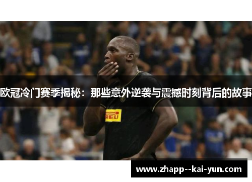 欧冠冷门赛季揭秘：那些意外逆袭与震撼时刻背后的故事