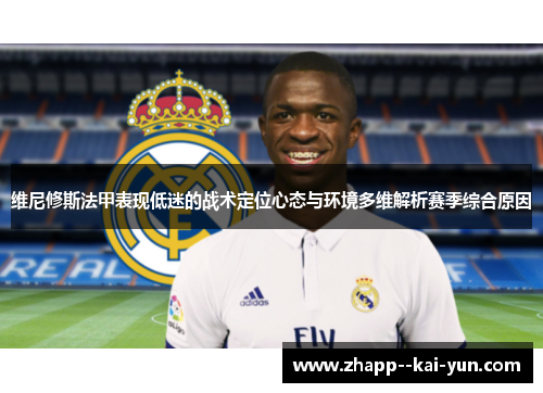 维尼修斯法甲表现低迷的战术定位心态与环境多维解析赛季综合原因 维尼修斯法甲表现低迷的战术定位心态与环境多维解析赛季综合原因