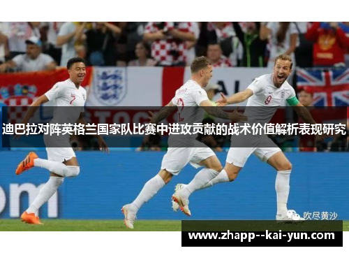 迪巴拉对阵英格兰国家队比赛中进攻贡献的战术价值解析表现研究 迪巴拉对阵英格兰国家队比赛中进攻贡献的战术价值解析表现研究