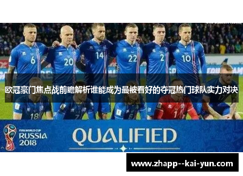 欧冠豪门焦点战前瞻解析谁能成为最被看好的夺冠热门球队实力对决