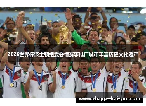 2026世界杯波士顿组委会借赛事推广城市丰富历史文化遗产