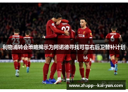 利物浦转会策略揭示为阿诺德寻找可靠右后卫替补计划