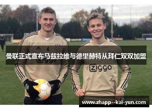 曼联正式宣布马兹拉维与德里赫特从拜仁双双加盟 曼联正式宣布马兹拉维与德里赫特从拜仁双双加盟