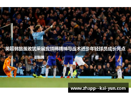 英超弱旅虽败犹荣展现拼搏精神与战术进步年轻球员成长亮点