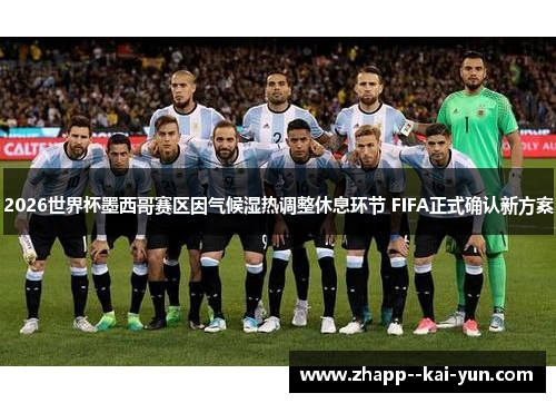 2026世界杯墨西哥赛区因气候湿热调整休息环节 FIFA正式确认新方案
