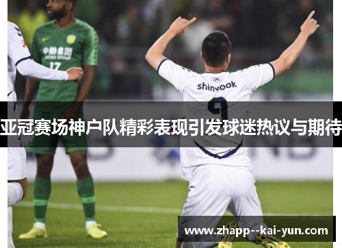 亚冠赛场神户队精彩表现引发球迷热议与期待