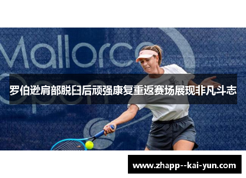 罗伯逊肩部脱臼后顽强康复重返赛场展现非凡斗志